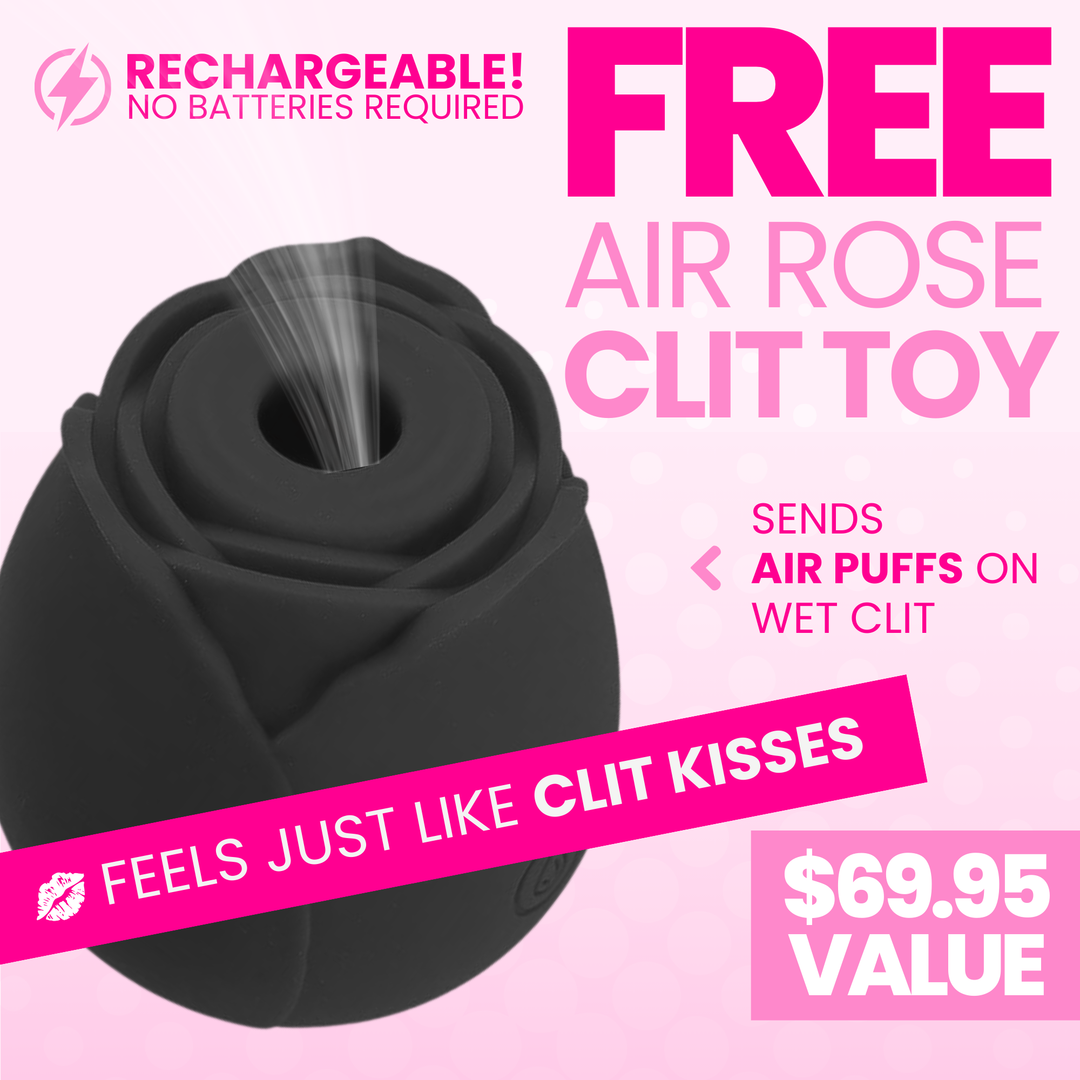 Get a free air rose clit toy! Sends air puffs on wet clit. Feels just like clit kisses. $69.95 value