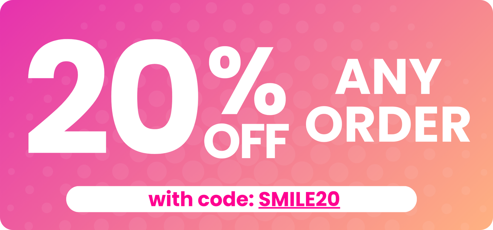 Take 20% OFF any order with code: SMILE20