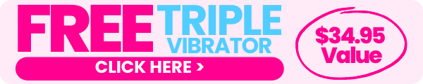 Click here to get a free triple vibrator! $34.95 value